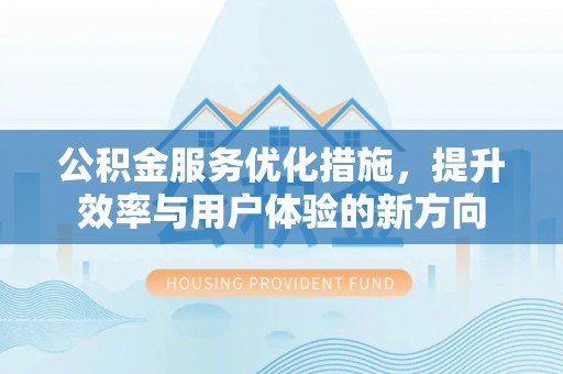 永年公积金服务优化措施，提升效率与用户体验的新方向