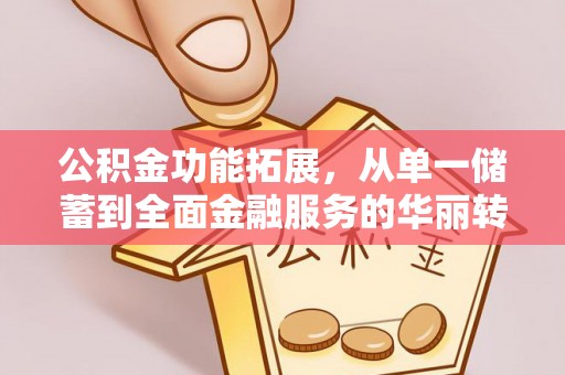 永年公积金功能拓展，从单一储蓄到全面金融服务的华丽转身