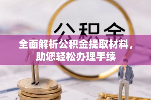 贡觉全面解析公积金提取材料，助您轻松办理手续
