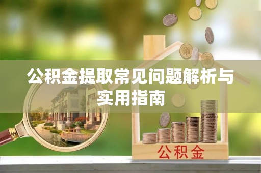 翼城公积金提取常见问题解析与实用指南
