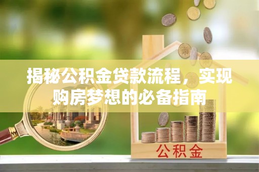 翼城揭秘公积金贷款流程，实现购房梦想的必备指南