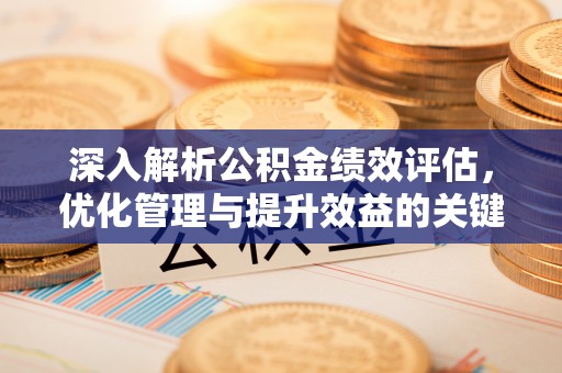 翼城深入解析公积金绩效评估，优化管理与提升效益的关键路径