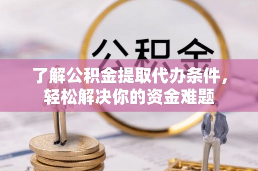 晋江了解公积金提取代办条件，轻松解决你的资金难题