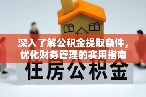 丰满深入了解公积金提取条件，优化财务管理的实用指南