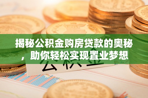 丰满揭秘公积金购房贷款的奥秘，助你轻松实现置业梦想