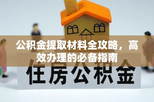 亭湖公积金提取材料全攻略，高效办理的必备指南
