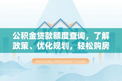 贡觉公积金贷款额度查询，了解政策、优化规划，轻松购房不是梦