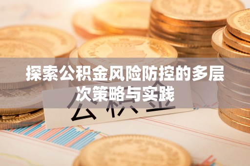 青县探索公积金风险防控的多层次策略与实践