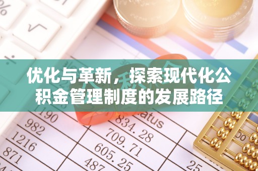 西沙优化与革新，探索现代化公积金管理制度的发展路径