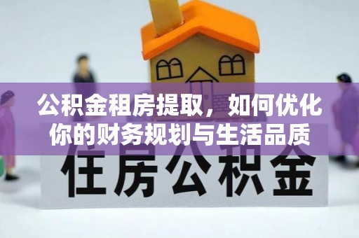 西沙公积金租房提取，如何优化你的财务规划与生活品质