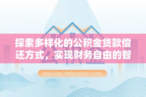 西沙探索多样化的公积金贷款偿还方式，实现财务自由的智慧选择