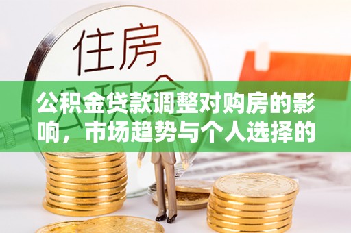 秀水公积金贷款调整对购房的影响，市场趋势与个人选择的深度解析