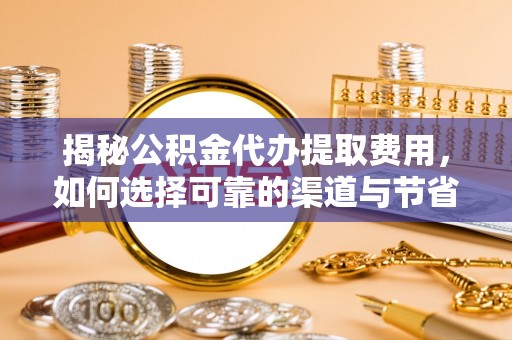 海城揭秘公积金代办提取费用，如何选择可靠的渠道与节省成本