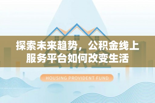 黄平探索未来趋势，公积金线上服务平台如何改变生活