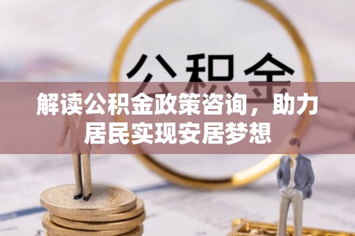 船山解读公积金政策咨询，助力居民实现安居梦想