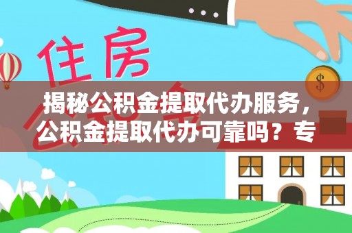 船山揭秘公积金提取代办服务，公积金提取代办可靠吗？专业解析与实用指南