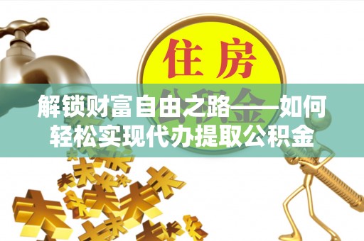 船山解锁财富自由之路——如何轻松实现代办提取公积金