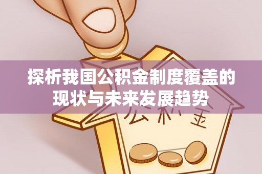 船山探析我国公积金制度覆盖的现状与未来发展趋势