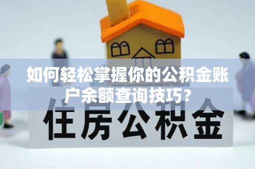 清城如何轻松掌握你的公积金账户余额查询技巧？