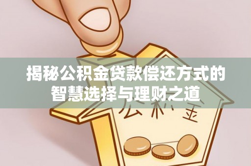 古县揭秘公积金贷款偿还方式的智慧选择与理财之道