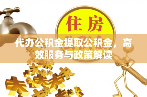 思茅代办公积金提取公积金，高效服务与政策解读