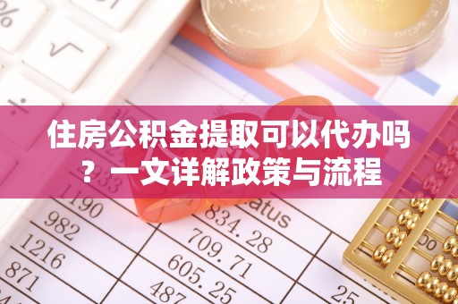 思茅住房公积金提取可以代办吗？一文详解政策与流程