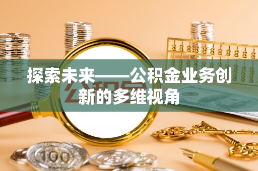 思茅探索未来——公积金业务创新的多维视角