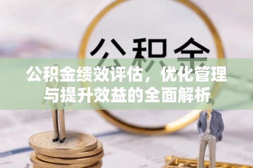 连云港公积金绩效评估，优化管理与提升效益的全面解析