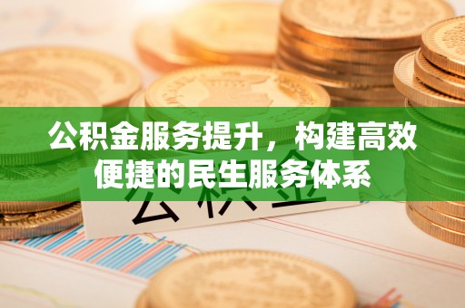 连云港公积金服务提升，构建高效便捷的民生服务体系