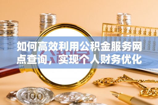 连云港如何高效利用公积金服务网点查询，实现个人财务优化