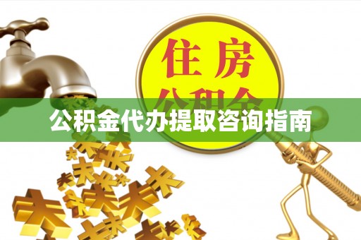 蚌山公积金代办提取咨询指南