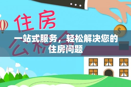 蚌山一站式服务，轻松解决您的住房问题