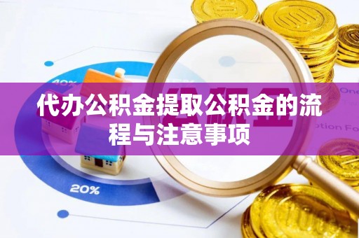 秦州代办公积金提取公积金的流程与注意事项