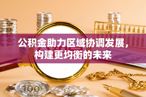 中沙公积金助力区域协调发展，构建更均衡的未来