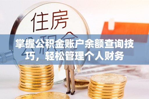 连云港掌握公积金账户余额查询技巧，轻松管理个人财务
