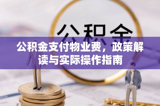 阿坝公积金支付物业费，政策解读与实际操作指南