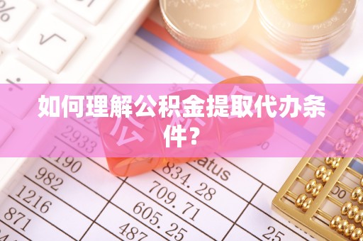 松原如何理解公积金提取代办条件？