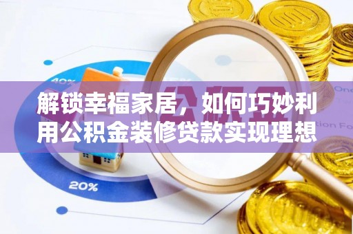 阿坝解锁幸福家居，如何巧妙利用公积金装修贷款实现理想空间