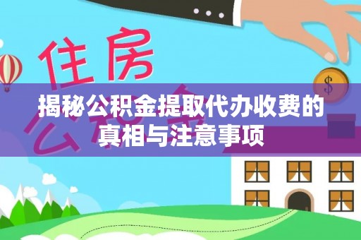 阿坝揭秘公积金提取代办收费的真相与注意事项