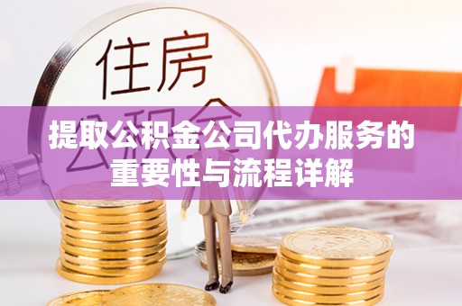 陆良提取公积金公司代办服务的重要性与流程详解