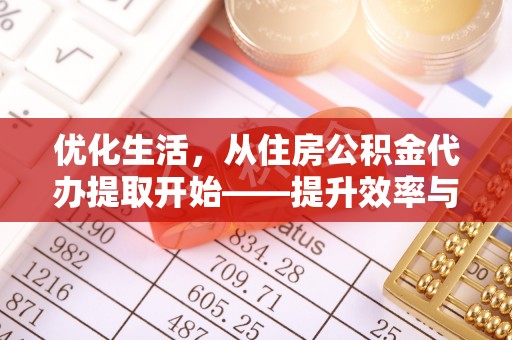 中沙优化生活，从住房公积金代办提取开始——提升效率与便捷的秘诀