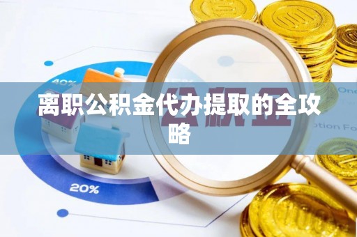 松原离职公积金代办提取的全攻略