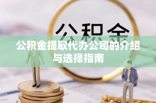 陆良公积金提取代办公司的介绍与选择指南