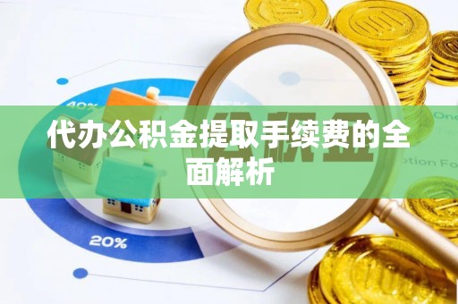 陆良代办公积金提取手续费的全面解析