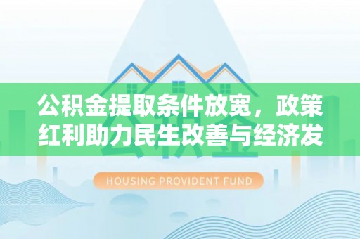桥东公积金提取条件放宽，政策红利助力民生改善与经济发展