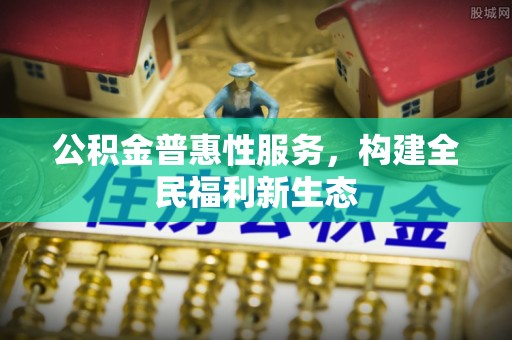乌恰公积金普惠性服务，构建全民福利新生态