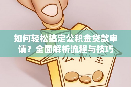 乌恰如何轻松搞定公积金贷款申请？全面解析流程与技巧