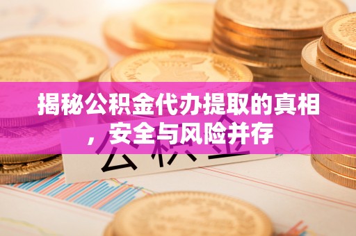 乌恰揭秘公积金代办提取的真相，安全与风险并存