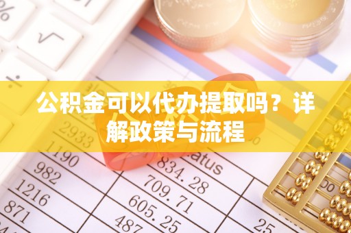 理塘公积金可以代办提取吗？详解政策与流程
