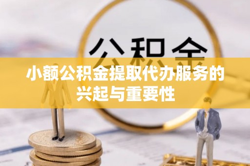 临西小额公积金提取代办服务的兴起与重要性